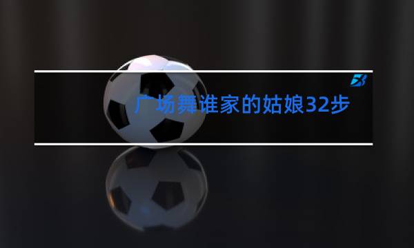 广场舞谁家的姑娘32步阿采