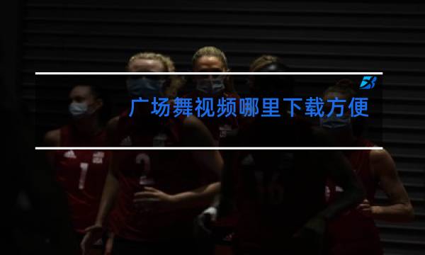 广场舞视频哪里下载方便