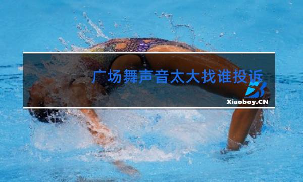 广场舞声音太大找谁投诉