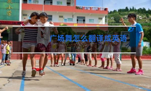 广场舞怎么翻译成英语