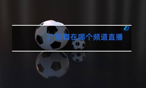 广场舞在哪个频道直播