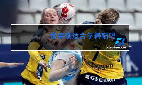 骨架硬适合学舞蹈吗