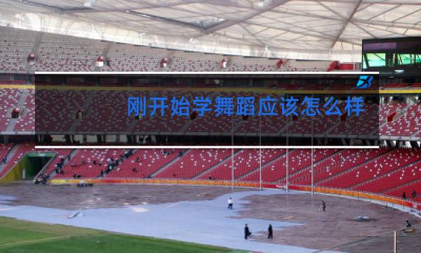 刚开始学舞蹈应该怎么样