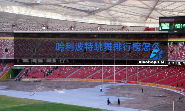 哈利波特跳舞排行榜怎么看