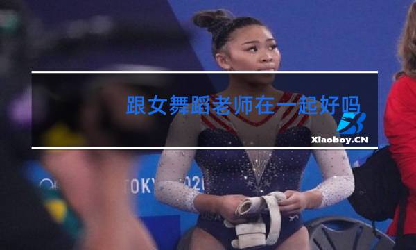 跟女舞蹈老师在一起好吗