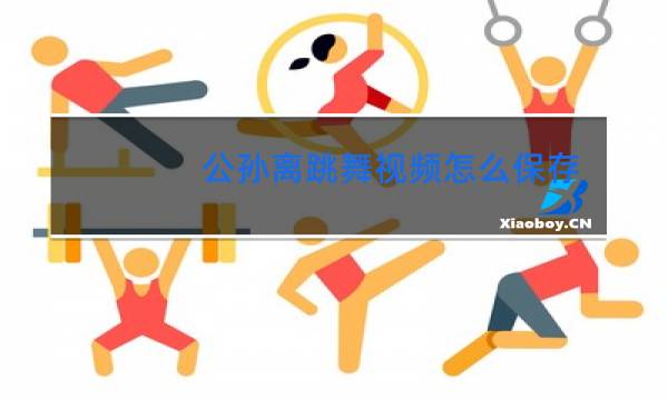 公孙离跳舞视频怎么保存