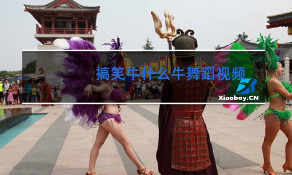搞笑牛什么牛舞蹈视频