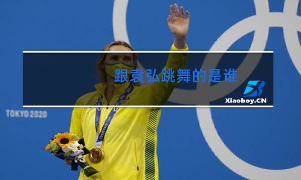 跟袁弘跳舞的是谁