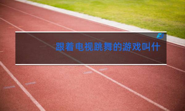 跟着电视跳舞的游戏叫什么
