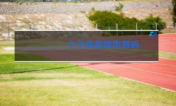 个子高能跳街舞吗
