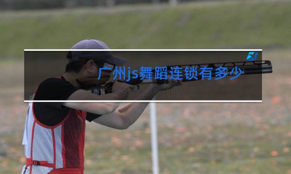 广州js舞蹈连锁有多少家