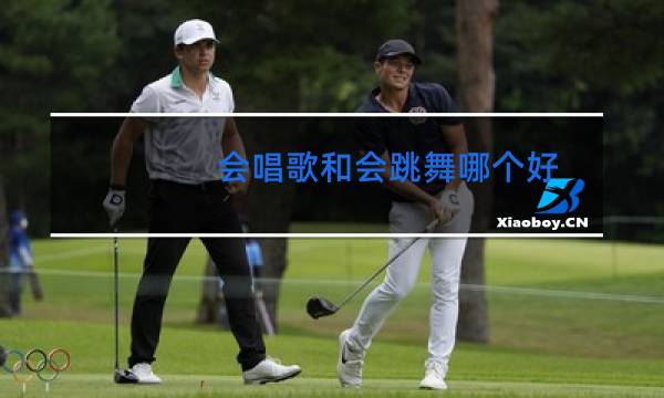 会唱歌和会跳舞哪个好