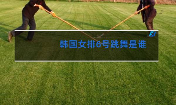 韩国女排6号跳舞是谁