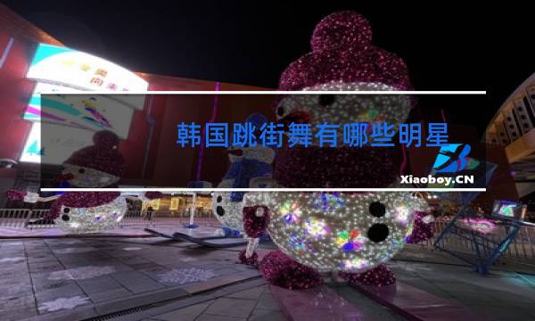 韩国跳街舞有哪些明星