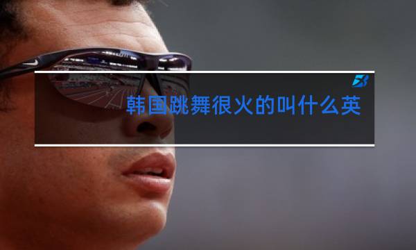 韩国跳舞很火的叫什么英