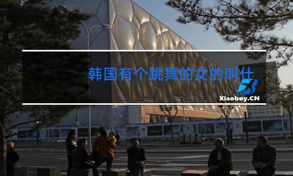 韩国有个跳舞的女的叫什么