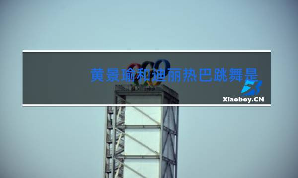 黄景瑜和迪丽热巴跳舞是哪集