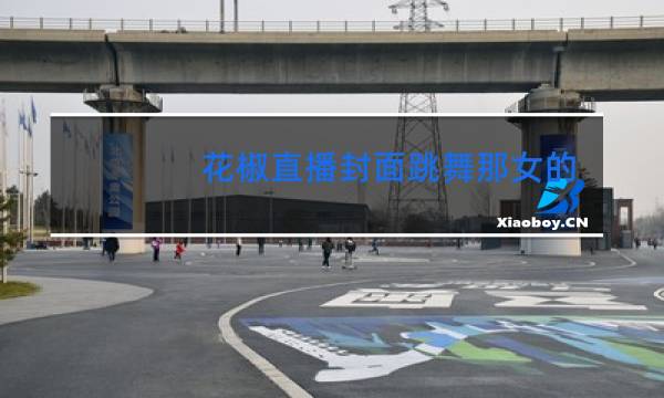 花椒直播封面跳舞那女的是谁