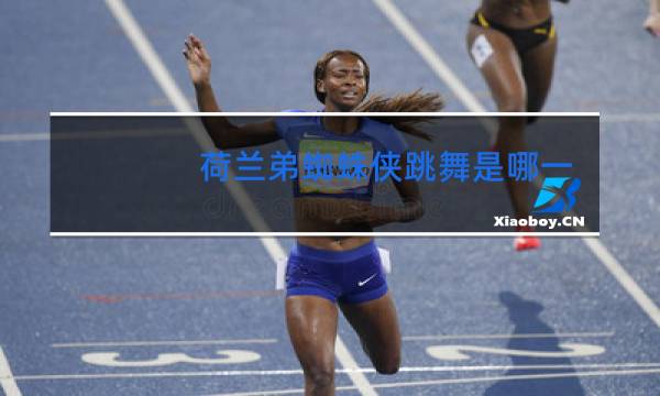 荷兰弟蜘蛛侠跳舞是哪一部