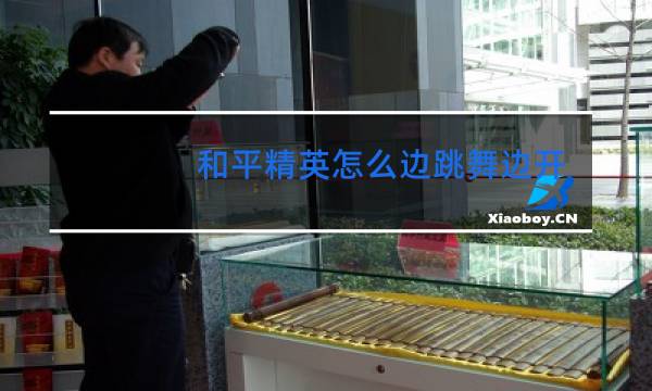 和平精英怎么边跳舞边开枪新版本