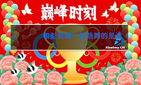 和彭昱畅一起跳舞的是谁