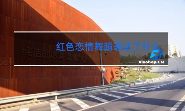 红色恋情舞蹈表达了什么