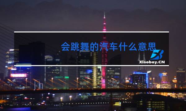 会跳舞的汽车什么意思