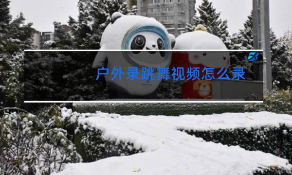 户外录跳舞视频怎么录图片