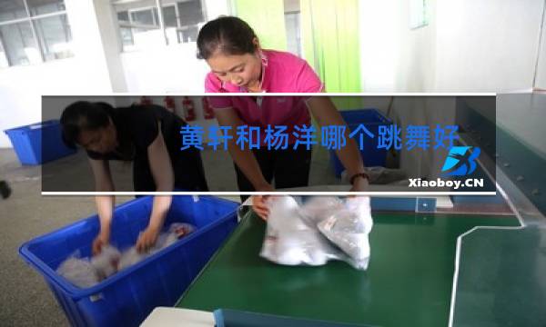 黄轩和杨洋哪个跳舞好图片