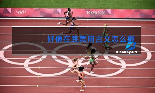 好像在跳舞用古文怎么翻译