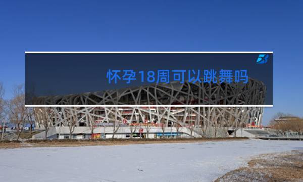 怀孕18周可以跳舞吗