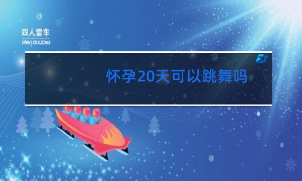 怀孕20天可以跳舞吗