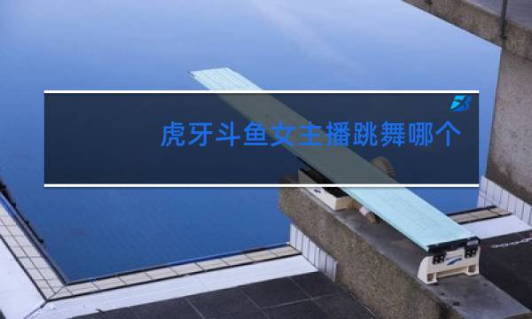 虎牙斗鱼女主播跳舞哪个