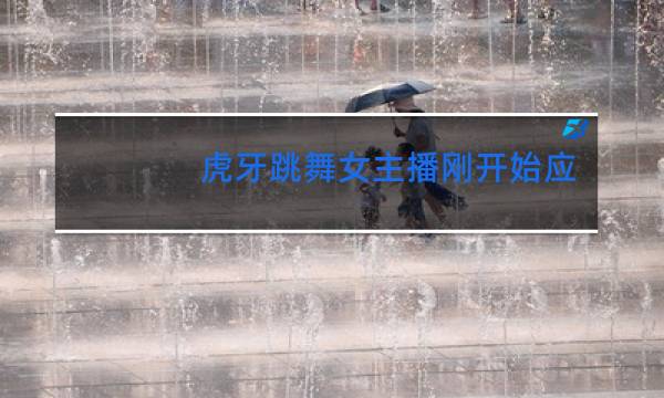 虎牙跳舞女主播刚开始应该怎么做