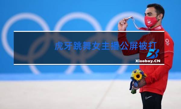 虎牙跳舞女主播公屏被打宽宽的是谁
