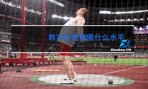 韩宇在街舞圈什么水平