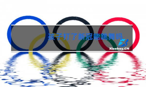 孩子打了新冠能跳舞吗