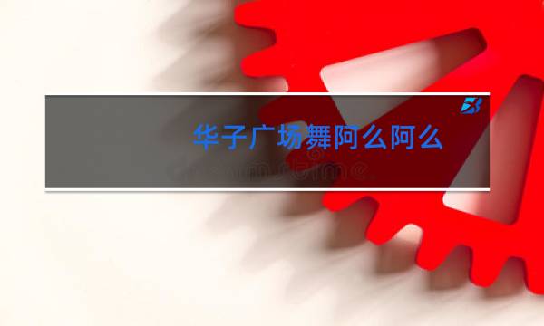 华子广场舞阿么阿么