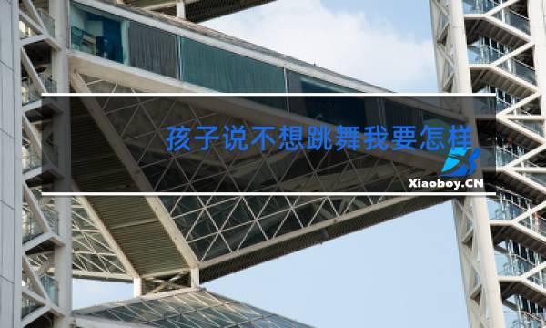 孩子说不想跳舞我要怎样劝说