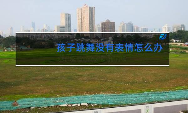 孩子跳舞没有表情怎么办