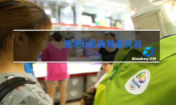 酒吧b组跳舞是鸡吗