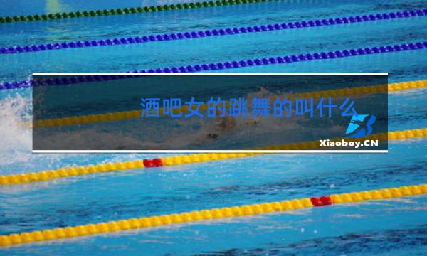 酒吧女的跳舞的叫什么