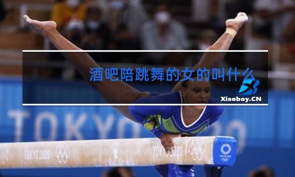 酒吧陪跳舞的女的叫什么