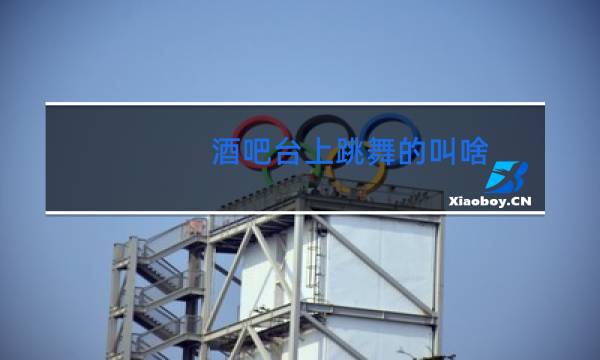 酒吧台上跳舞的叫啥图片