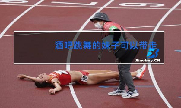 酒吧跳舞的妹子可以带走吗