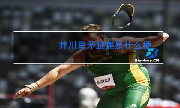 井川里矛跳舞是什么梗