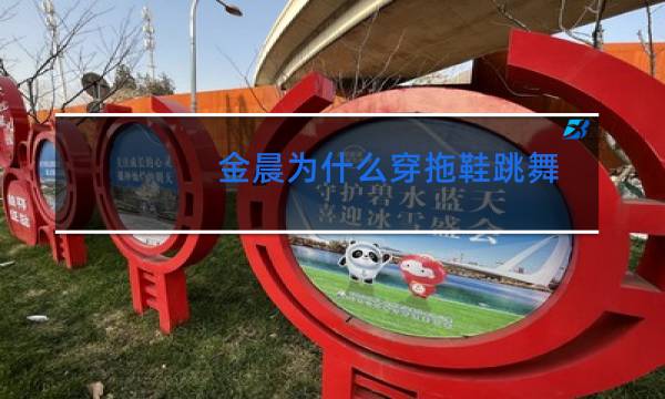 金晨为什么穿拖鞋跳舞