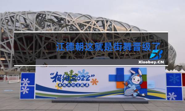 江德朝这就是街舞晋级了吗