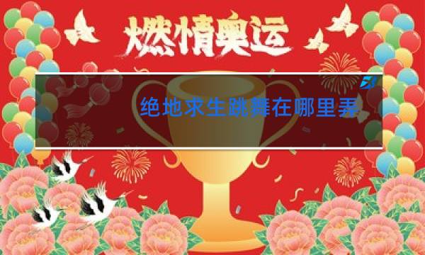 绝地求生跳舞在哪里弄