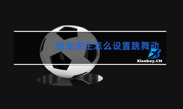 绝地求生怎么设置跳舞动作